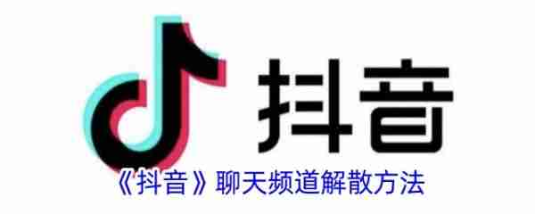 抖音聊天频道解散方法 具体一览