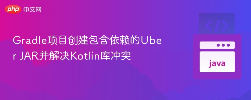 Gradle项目创建包含依赖的Uber JAR并解决Kotlin库冲突
