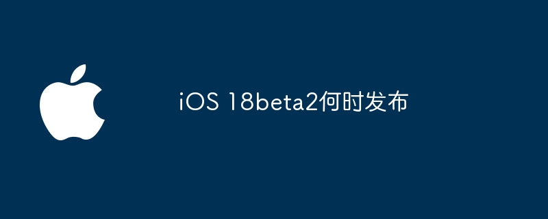 iOS 18beta2何时发布