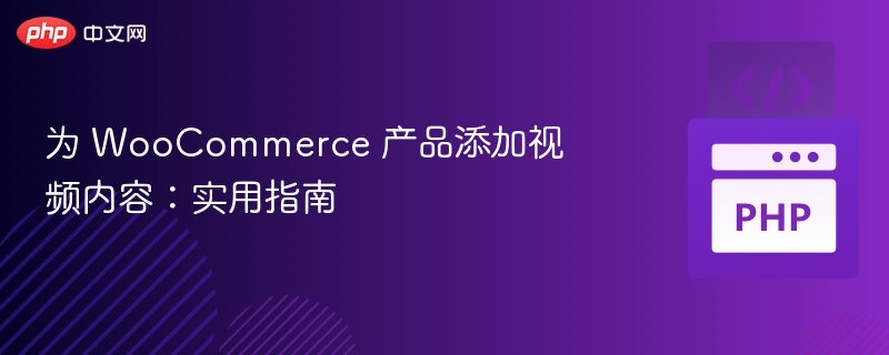 为 WooCommerce 产品添加视频内容：实用指南