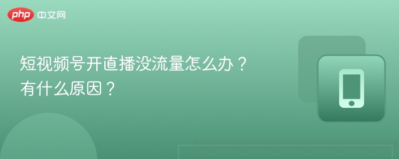 短视频号开直播没流量怎么办？有什么原因？