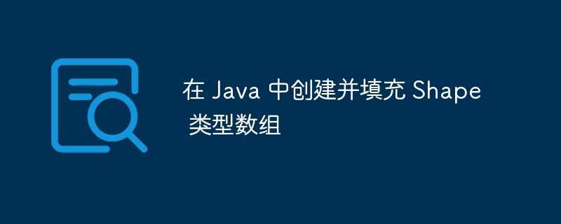 在 Java 中创建并填充 Shape 类型数组