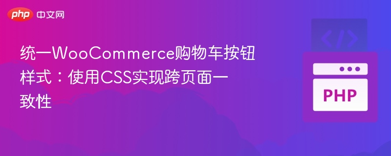 统一购物车按钮样式：WooCommerce CSS优化指南