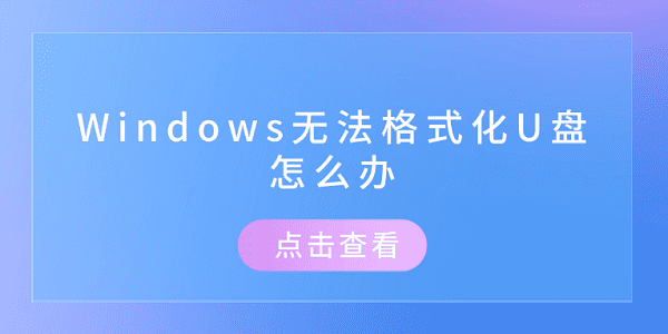 Windows无法格式化U盘？这几个修复方法试试