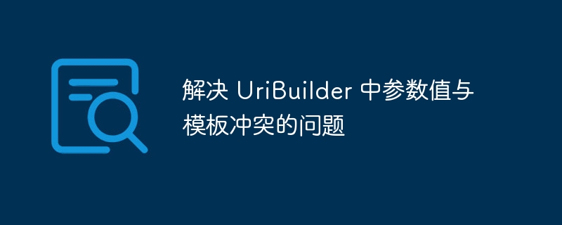 解决 UriBuilder 中参数值与模板冲突的问题