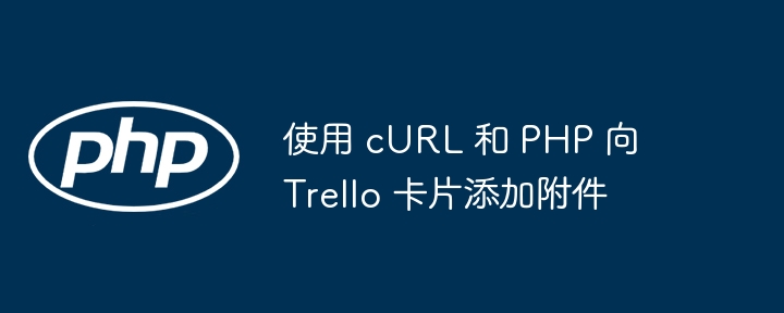 使用 cURL 和 PHP 向 Trello 卡片添加附件