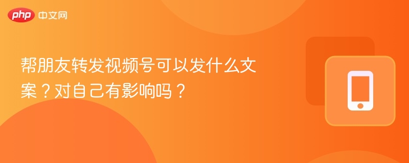 帮朋友转发视频号可以发什么文案？对自己有影响吗？