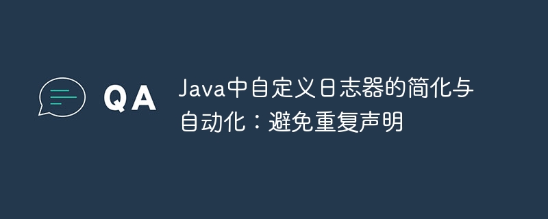 Java中自定义日志器的简化与自动化：避免重复声明
