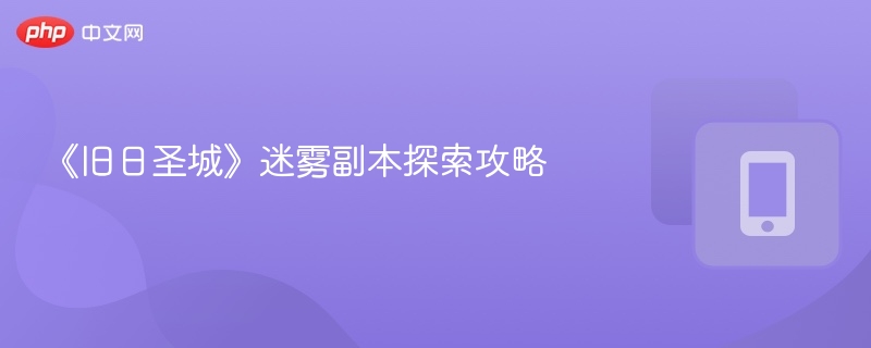 《旧日圣城》迷雾副本探索攻略