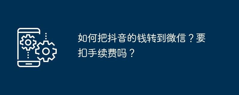 如何把抖音的钱转到微信?要扣手续费吗?