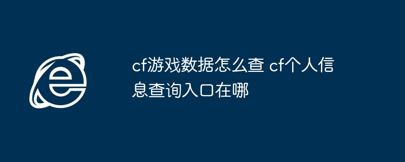 cf游戏数据怎么查 cf个人信息查询入口在哪