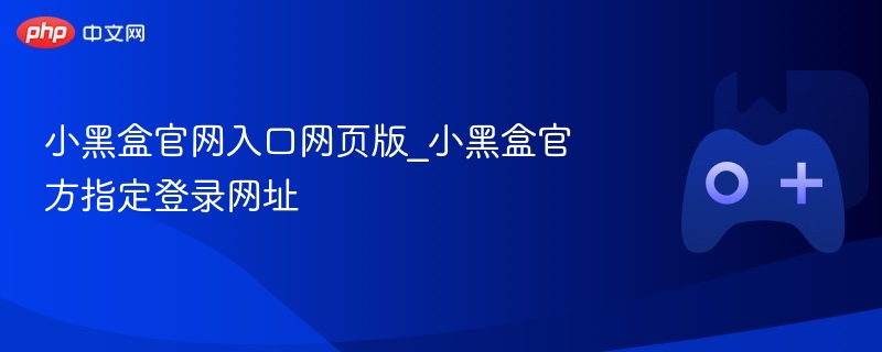 小黑盒官网入口网页版_小黑盒官方指定登录网址