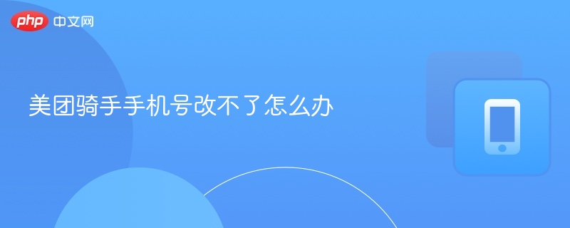 美团骑手手机号改不了怎么办