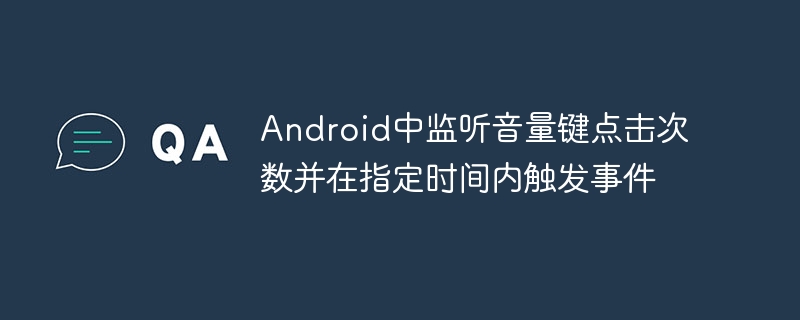Android中监听音量键点击次数并在指定时间内触发事件