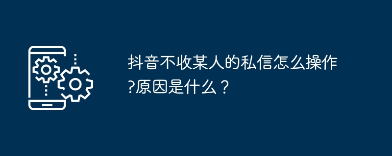 抖音不收某人的私信怎么操作?原因是什么？