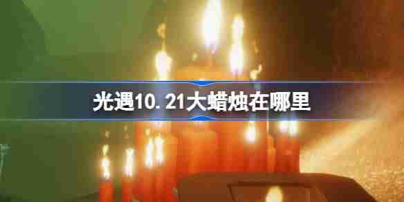光遇10.21大蜡烛在哪里-光遇10月21日大蜡烛位置攻略