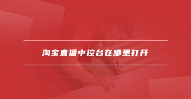 淘宝直播app如何使用中控台 淘宝直播中控台在哪里打开