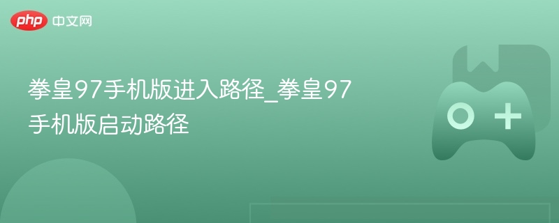 拳皇97手机版进入路径_拳皇97手机版启动路径