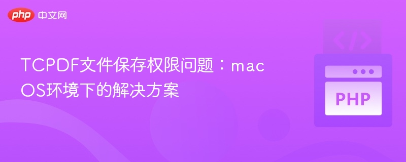 TCPDF文件保存权限问题：macOS环境下的解决方案
