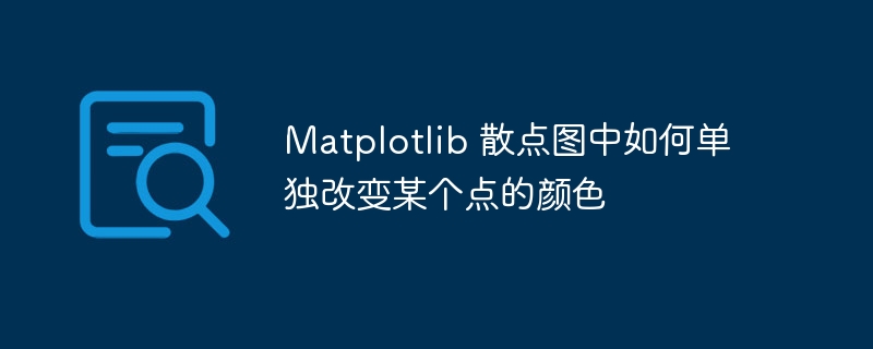 Matplotlib 散点图如何单独改某点颜色