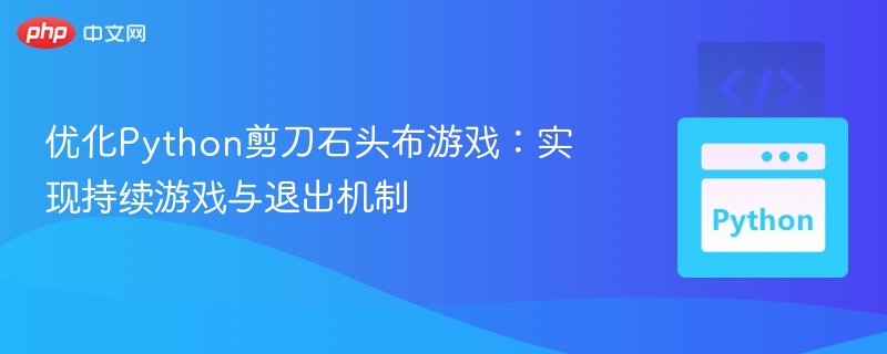 优化Python剪刀石头布游戏：实现持续游戏与退出机制
