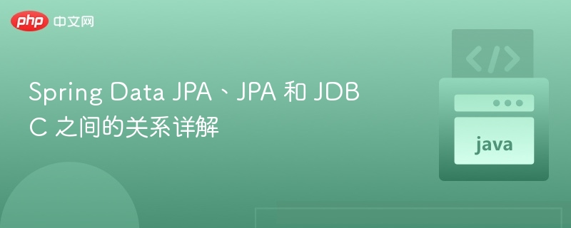 Spring Data JPA 与 JPA、JDBC 关系解析