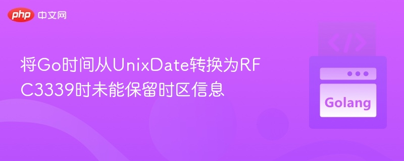将Go时间从UnixDate转换为RFC3339时未能保留时区信息