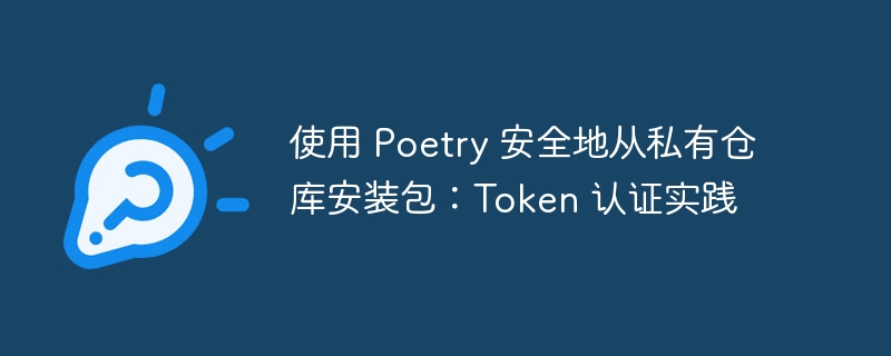 使用 Poetry 安全地从私有仓库安装包:Token 认证实践