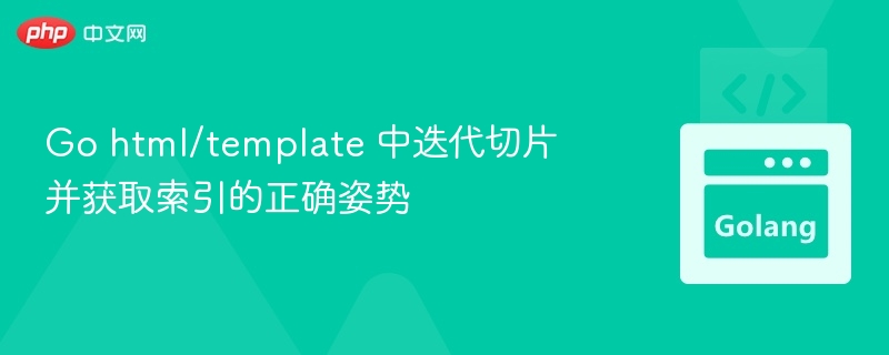 Go html/template 中迭代切片并获取索引的正确姿势