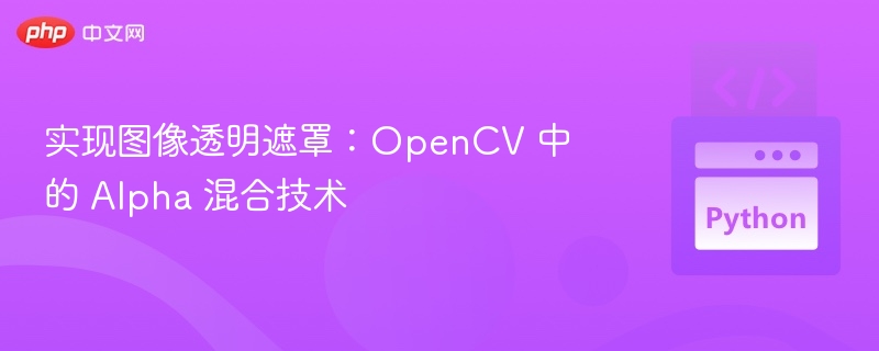 实现图像透明遮罩：OpenCV 中的 Alpha 混合技术