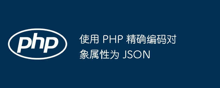 PHP精准编码对象为JSON格式