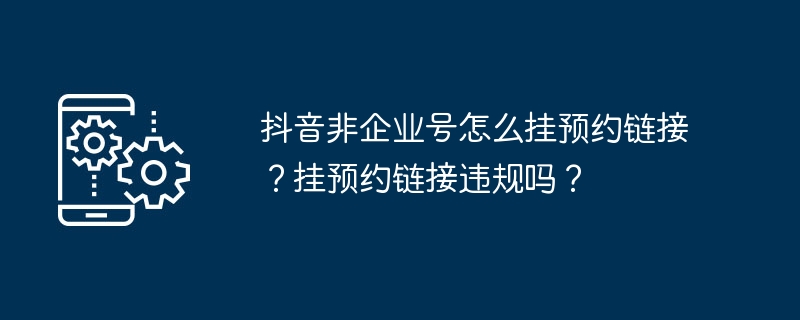 抖音非企业号怎么挂预约链接？挂预约链接违规吗？