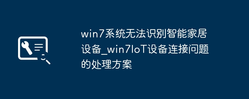 win7系统无法识别智能家居设备_win7IoT设备连接问题的处理方案
