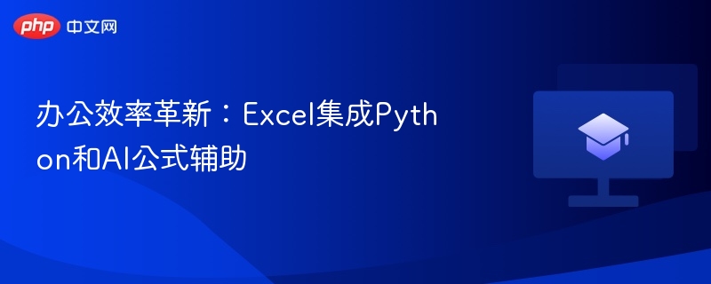 Excel集成Python与AI公式，办公效率再升级
