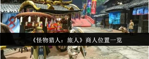 《怪物猎人:旅人》商人位置一览