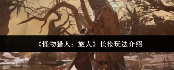 《怪物猎人:旅人》长枪玩法介绍