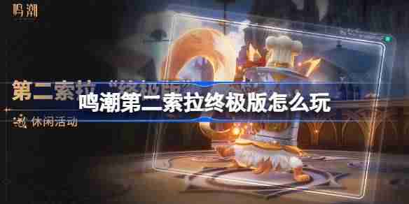 鸣潮第二索拉终极版怎么玩-鸣潮第二索拉终极版活动介绍