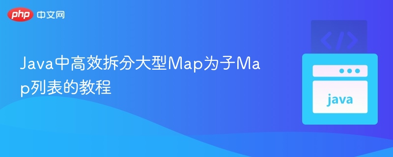 Java高效拆分大Map为子Map教程