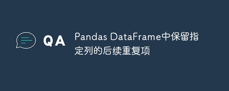 Pandas保留指定列重复项方法