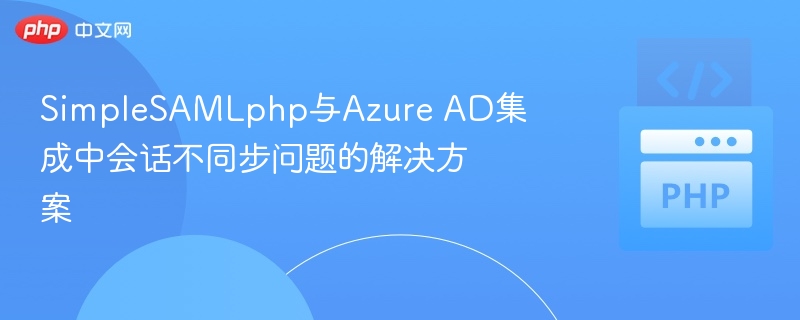 SimpleSAMLphp与Azure AD会话不同步解决方法