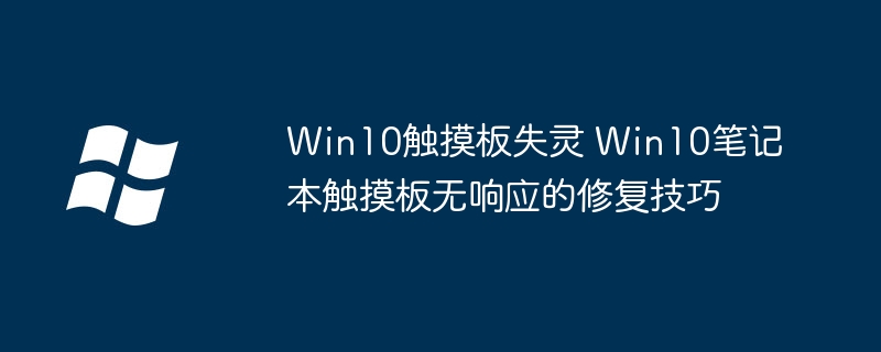 Win10触摸板失灵 Win10笔记本触摸板无响应的修复技巧