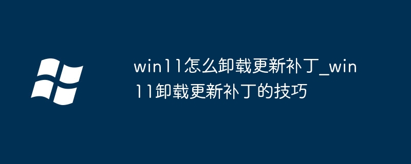 win11怎么卸载更新补丁_win11卸载更新补丁的技巧