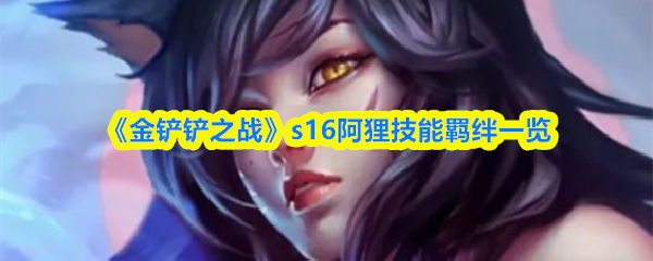 《金铲铲之战》s16阿狸技能羁绊一览