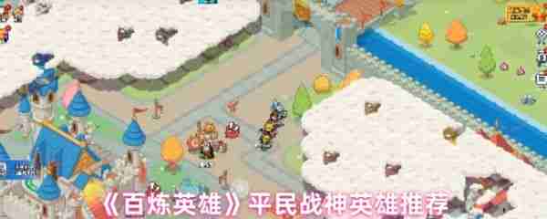 百炼英雄平民战神英雄怎么选  百炼英雄平民战神英雄推荐