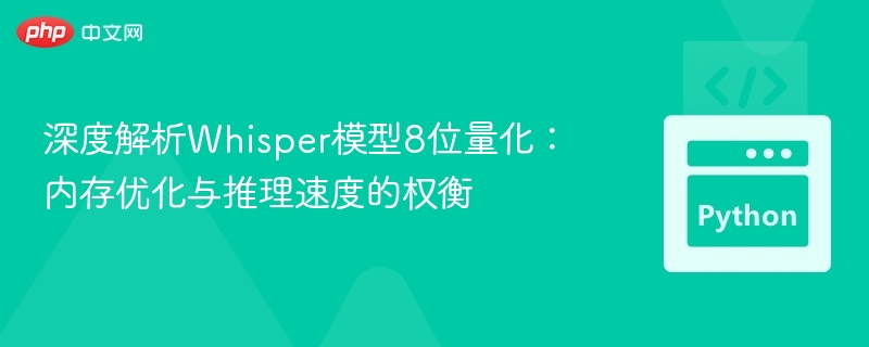 Whisper模型8位量化解析：内存与速度的平衡