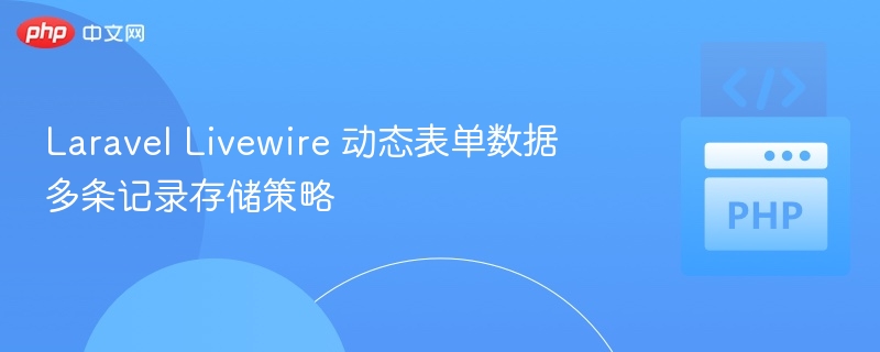 Laravel Livewire 动态表单数据多条记录存储策略