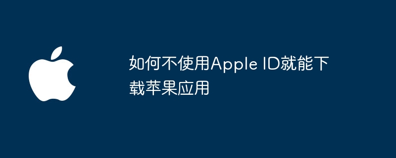 如何不使用Apple ID就能下载苹果应用
