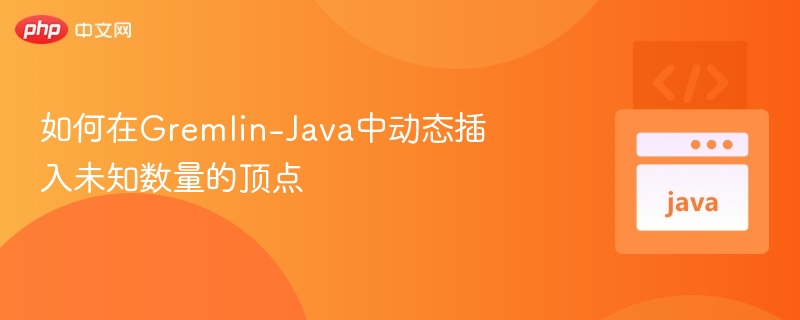 Gremlin-Java动态添加多顶点方法解析