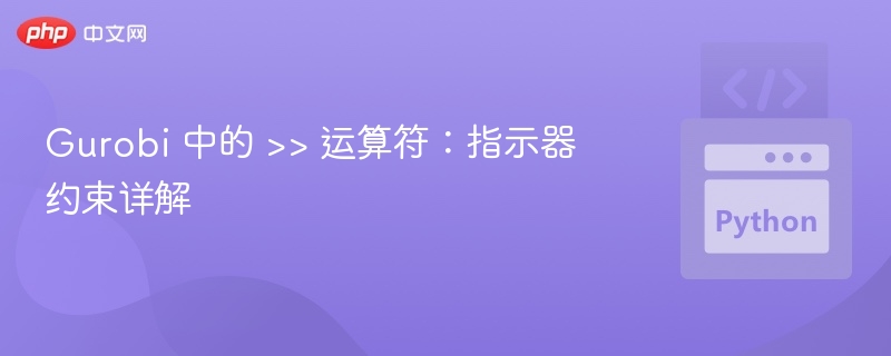 Gurobi 中的 >> 运算符：指示器约束详解