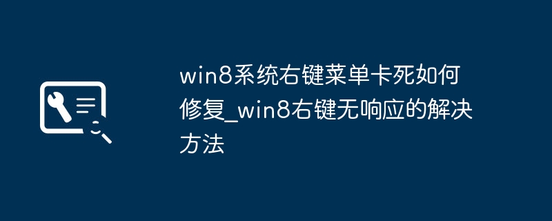 Win8右键卡死怎么解决？